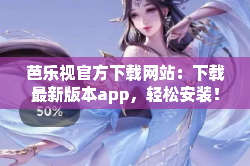芭乐视官方下载网站：下载最新版本app，轻松安装！