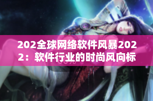 202全球网络软件风暴2022：软件行业的时尚风向标
