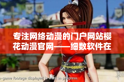 专注网络动漫的门户网站樱花动漫官网——细数软件在动漫行业的应用之道