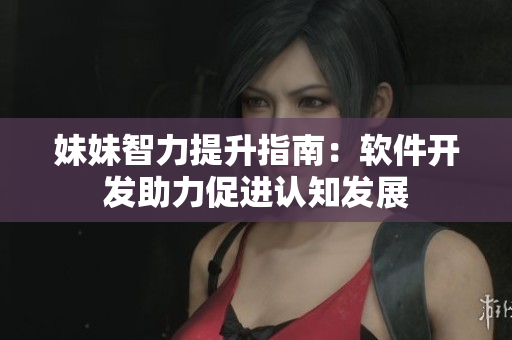 妹妹智力提升指南：软件开发助力促进认知发展