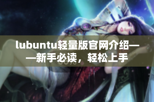 lubuntu轻量版官网介绍——新手必读，轻松上手