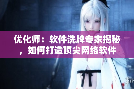 优化师：软件洗牌专家揭秘，如何打造顶尖网络软件