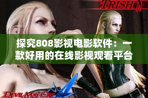 探究808影视电影软件：一款好用的在线影视观看平台