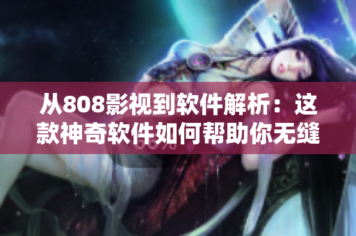 从808影视到软件解析：这款神奇软件如何帮助你无缝观看电影？