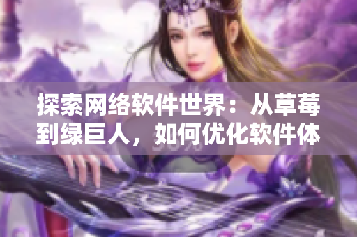 探索网络软件世界：从草莓到绿巨人，如何优化软件体验？