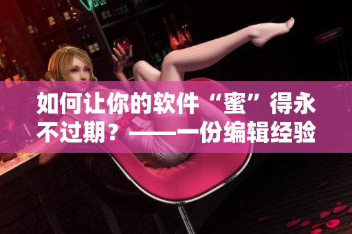 如何让你的软件“蜜”得永不过期？——一份编辑经验分享