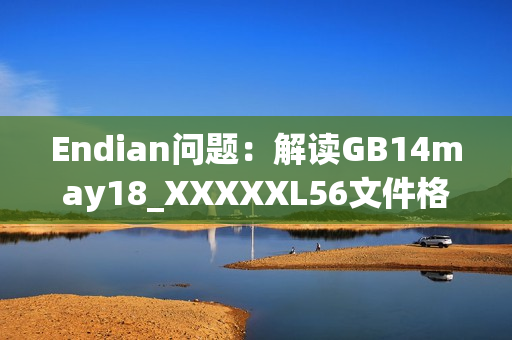 Endian问题：解读GB14may18_XXXXXL56文件格式