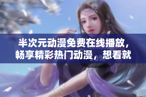 半次元动漫免费在线播放，畅享精彩热门动漫，想看就看