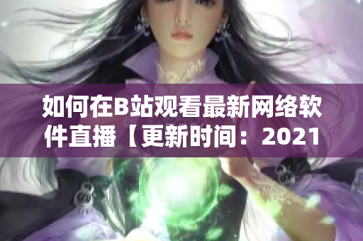 如何在B站观看最新网络软件直播【更新时间：2021年】