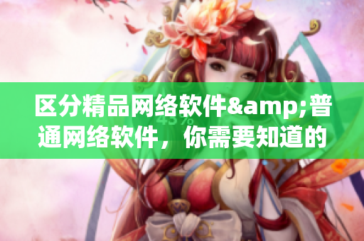 区分精品网络软件&普通网络软件，你需要知道的4个重要点