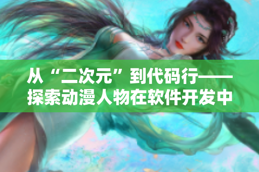 从“二次元”到代码行——探索动漫人物在软件开发中的应用价值