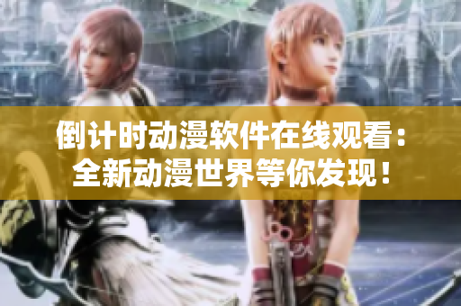 倒计时动漫软件在线观看：全新动漫世界等你发现！