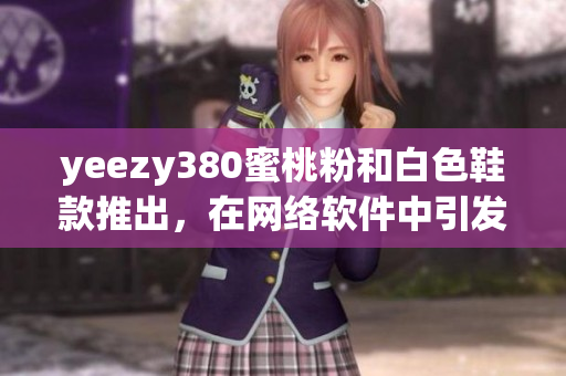 yeezy380蜜桃粉和白色鞋款推出，在网络软件中引发热议