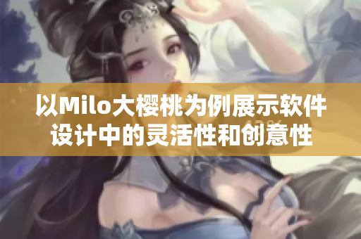 以Milo大樱桃为例展示软件设计中的灵活性和创意性