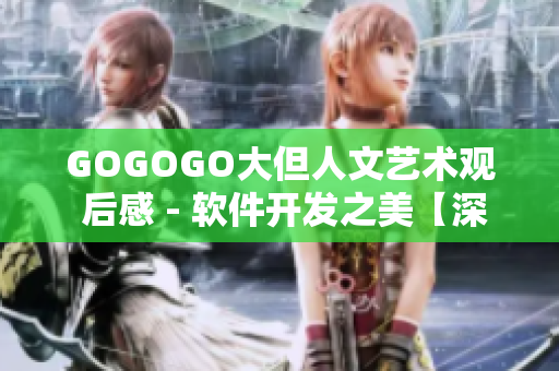 GOGOGO大但人文艺术观 后感 - 软件开发之美【深度观察与感悟】