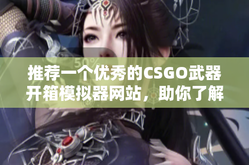 推荐一个优秀的CSGO武器开箱模拟器网站，助你了解软件技术！