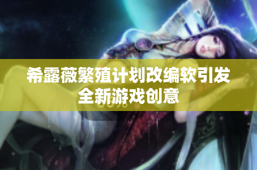 希露薇繁殖计划改编软引发全新游戏创意
