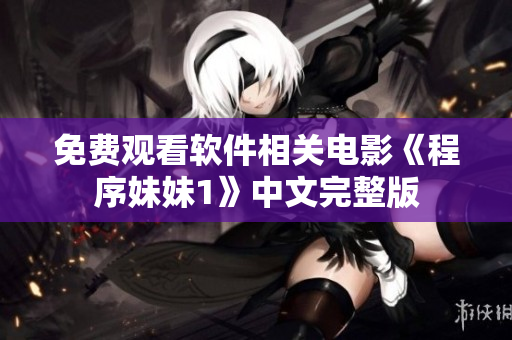 免费观看软件相关电影《程序妹妹1》中文完整版
