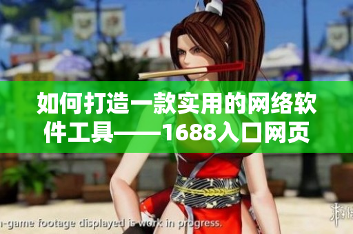 如何打造一款实用的网络软件工具——1688入口网页版