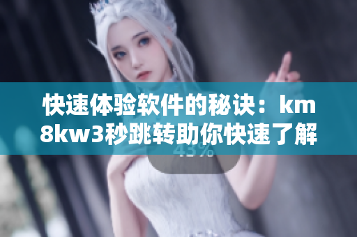 快速体验软件的秘诀：km8kw3秒跳转助你快速了解软件特点