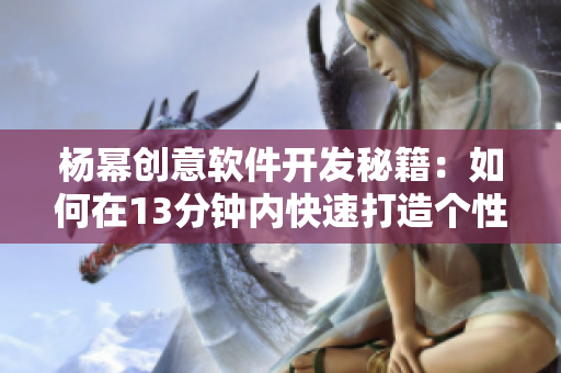 杨幂创意软件开发秘籍：如何在13分钟内快速打造个性化应用