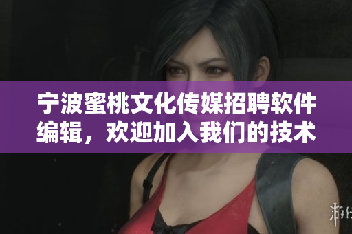 宁波蜜桃文化传媒招聘软件编辑，欢迎加入我们的技术团队