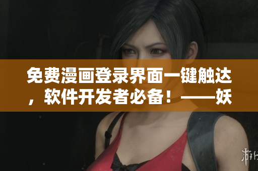 免费漫画登录界面一键触达，软件开发者必备！——妖精动漫重构登陆页
