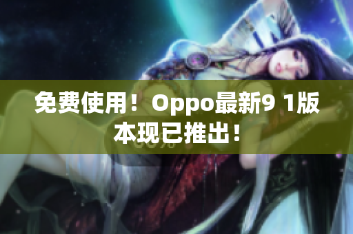 免费使用！Oppo最新9 1版本现已推出！