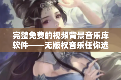 完整免费的视频背景音乐库软件——无版权音乐任你选下载