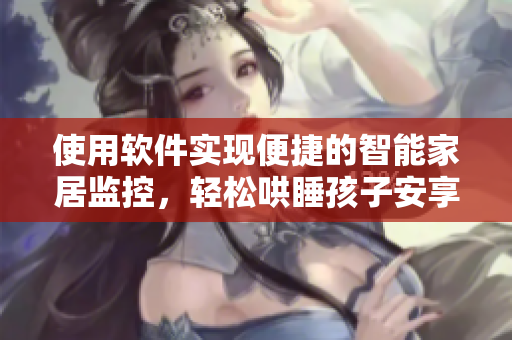 使用软件实现便捷的智能家居监控，轻松哄睡孩子安享夜晚