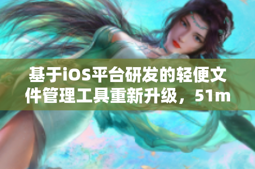 基于iOS平台研发的轻便文件管理工具重新升级，51mh轻量版成为新时代软件必备利器