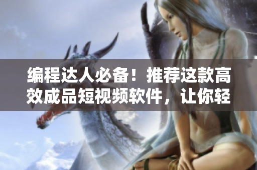 编程达人必备！推荐这款高效成品短视频软件，让你轻松展示你的代码技能