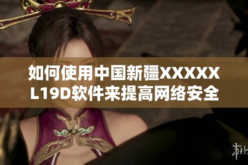 如何使用中国新疆XXXXXL19D软件来提高网络安全性？