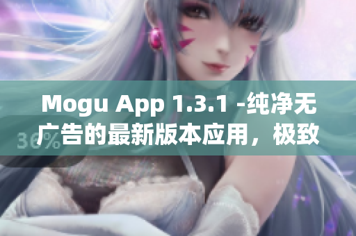 Mogu App 1.3.1 -纯净无广告的最新版本应用，极致体验网上应用