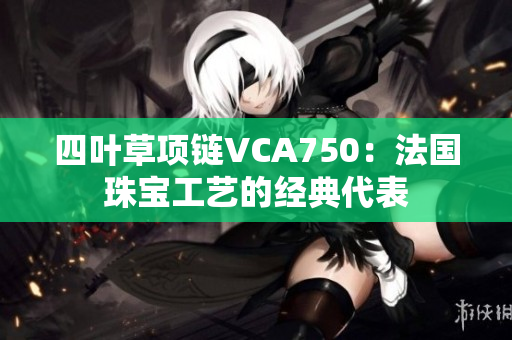 四叶草项链VCA750：法国珠宝工艺的经典代表