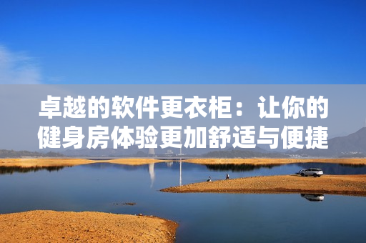 卓越的软件更衣柜：让你的健身房体验更加舒适与便捷