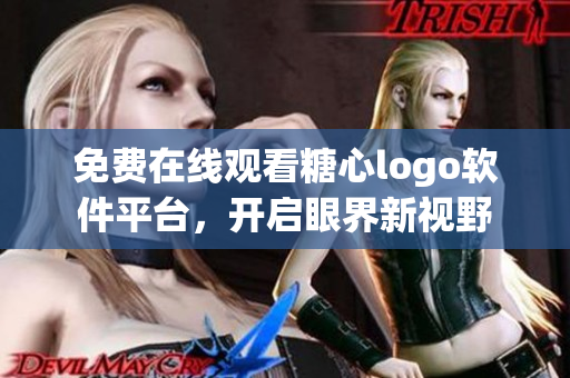 免费在线观看糖心logo软件平台，开启眼界新视野