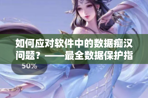 如何应对软件中的数据痴汉问题？——最全数据保护指南