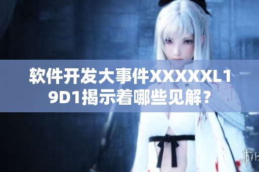 软件开发大事件XXXXXL19D1揭示着哪些见解？