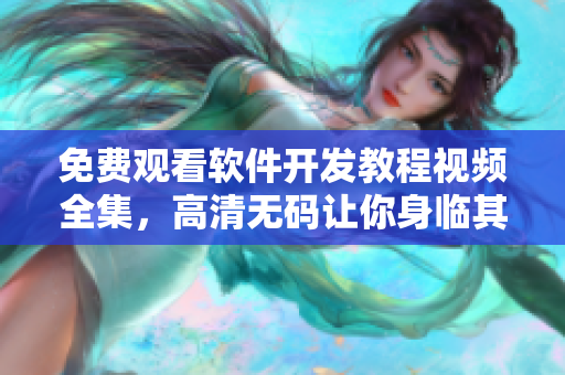 免费观看软件开发教程视频全集，高清无码让你身临其境