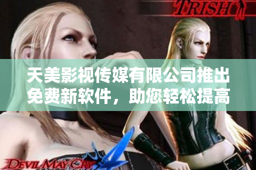 天美影视传媒有限公司推出免费新软件，助您轻松提高工作效率