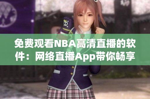 免费观看NBA高清直播的软件：网络直播App带你畅享NBA精彩比赛