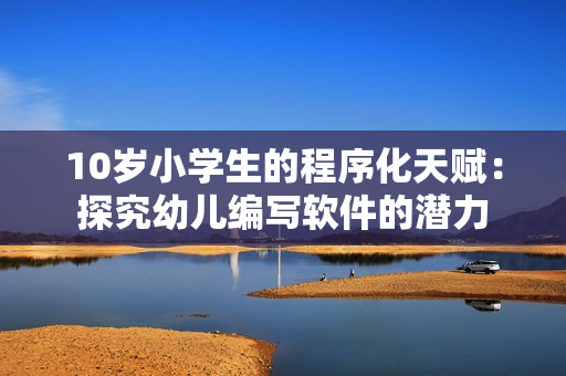 10岁小学生的程序化天赋：探究幼儿编写软件的潜力
