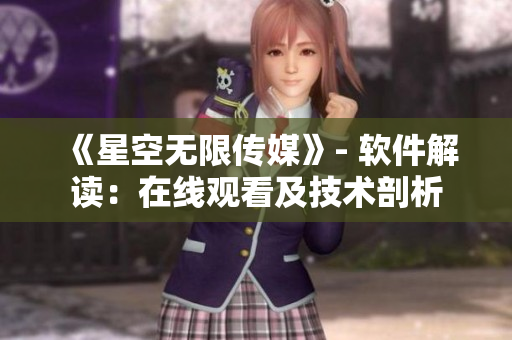 《星空无限传媒》- 软件解读：在线观看及技术剖析