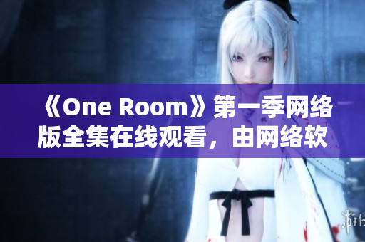 《One Room》第一季网络版全集在线观看，由网络软件编辑提供专业解读！