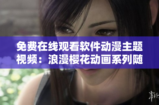 免费在线观看软件动漫主题视频：浪漫樱花动画系列随时享受
