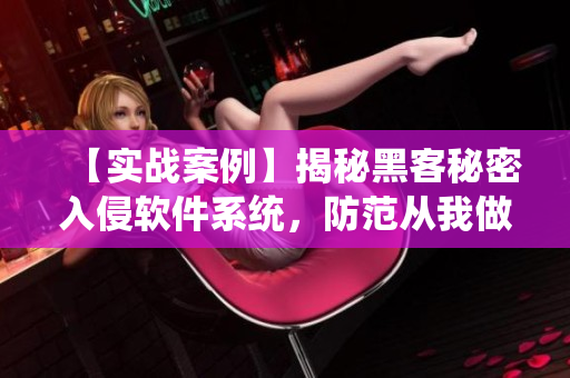 【实战案例】揭秘黑客秘密入侵软件系统，防范从我做起！