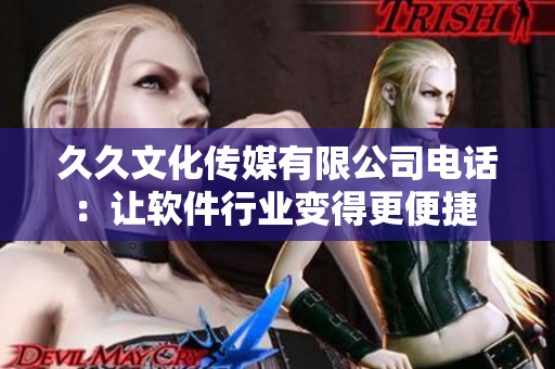 久久文化传媒有限公司电话：让软件行业变得更便捷 