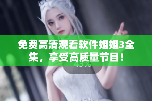 免费高清观看软件姐姐3全集，享受高质量节目！