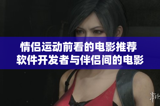 情侣运动前看的电影推荐 软件开发者与伴侣间的电影夜 